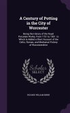 A Century of Potting in the City of Worcester: Being the History of the Royal Porcelain Works, From 1751 to 1851. to Which Is Added a Short Account of