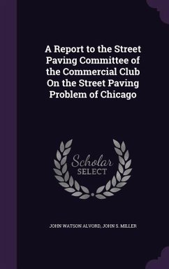 A Report to the Street Paving Committee of the Commercial Club On the Street Paving Problem of Chicago - Alvord, John Watson; Miller, John S.