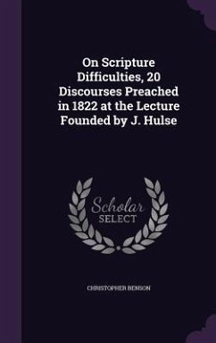 On Scripture Difficulties, 20 Discourses Preached in 1822 at the Lecture Founded by J. Hulse - Benson, Christopher