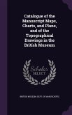 Catalogue of the Manuscript Maps, Charts, and Plans, and of the Topographical Drawings in the British Museum