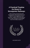 A Practical Treatise On Street Or Horsepower Railways: Their Location, Construction and Management: With General Plans and Rules for Their Organizatio