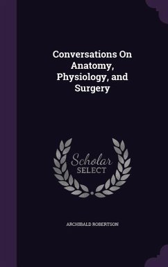 Conversations On Anatomy, Physiology, and Surgery - Robertson, Archibald