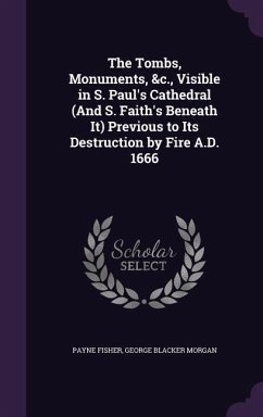 The Tombs, Monuments, &c., Visible in S. Paul's Cathedral (And S. Faith's Beneath It) Previous to Its Destruction by Fire A.D. 1666 - Fisher, Payne; Morgan, George Blacker