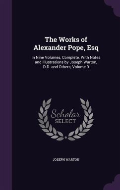 The Works of Alexander Pope, Esq: In Nine Volumes, Complete. With Notes and Illustrations by Joseph Warton, D.D. and Others, Volume 9 - Warton, Joseph