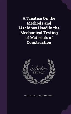 A Treatise On the Methods and Machines Used in the Mechanical Testing of Materials of Construction - Popplewell, William Charles