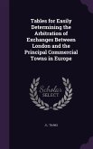 Tables for Easily Determining the Arbitration of Exchanges Between London and the Principal Commercial Towns in Europe