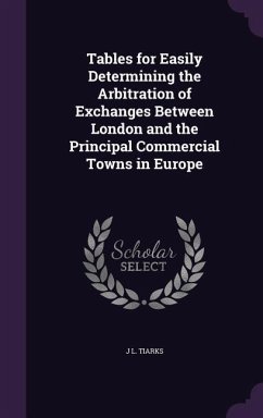 Tables for Easily Determining the Arbitration of Exchanges Between London and the Principal Commercial Towns in Europe - Tiarks, J. L.