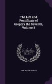 The Life and Pontificate of Gregory the Seventh, Volume 2