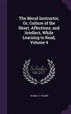 The Moral Instructor, Or, Culture of the Heart, Affections, and Intellect, While Learning to Read, Volume 4