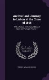 An Overland Journey to Lisbon at the Close of 1846: With a Picture of the Actual State of Spain and Portugal, Volume 1