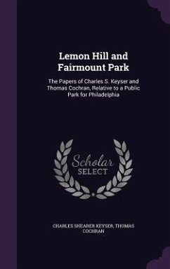 Lemon Hill and Fairmount Park: The Papers of Charles S. Keyser and Thomas Cochran, Relative to a Public Park for Philadelphia - Keyser, Charles Shearer; Cochran, Thomas