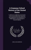 A Grammar School History of the United States: To Which Are Added the Constitution of the United States With Questions and Explanations, the Declarati