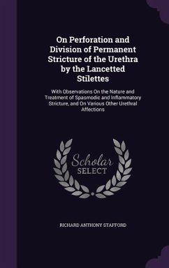 On Perforation and Division of Permanent Stricture of the Urethra by the Lancetted Stilettes: With Observations On the Nature and Treatment of Spasmod - Stafford, Richard Anthony