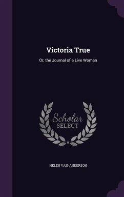 Victoria True: Or, the Journal of a Live Woman - Van-Anderson, Helen