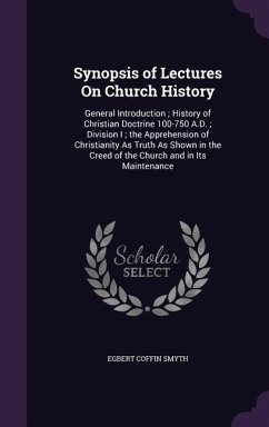 Synopsis of Lectures On Church History: General Introduction; History of Christian Doctrine 100-750 A.D.; Division I; the Apprehension of Christianity - Smyth, Egbert Coffin