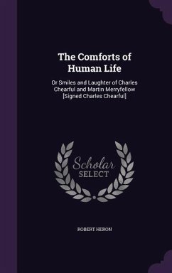 The Comforts of Human Life: Or Smiles and Laughter of Charles Chearful and Martin Merryfellow [Signed Charles Chearful] - Heron, Robert