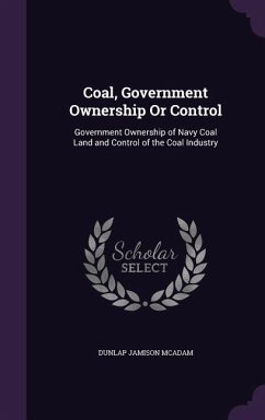 Coal, Government Ownership Or Control: Government Ownership of Navy Coal Land and Control of the Coal Industry - McAdam, Dunlap Jamison