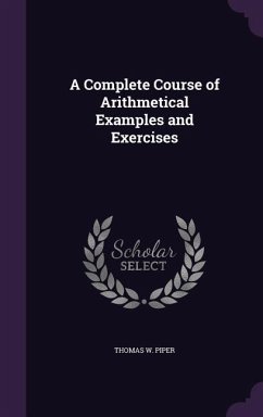 A Complete Course of Arithmetical Examples and Exercises - Piper, Thomas W.