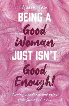 Being a Good Woman Just Isn't Good Enough!: Having Standards and Being Holy Spirit Led Is Key. - Sam, Queen