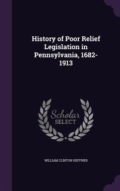 History of Poor Relief Legislation in Pennsylvania, 1682-1913 - Heffner, William Clinton