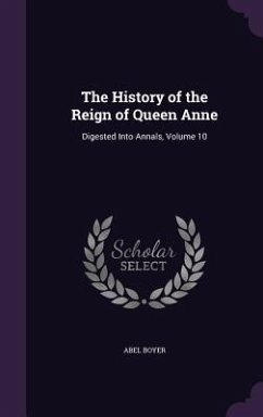 The History of the Reign of Queen Anne: Digested Into Annals, Volume 10 - Boyer, Abel