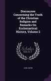 Discourses Concerning the Truth of the Christian Religion and Remarks On Ecclesiastical History, Volume 2