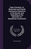 Open Convents, Or, Nunneries and Popish Seminaries Dangerous to the Morals, and Degrading to the Character of a Republican Community