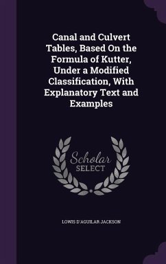 Canal and Culvert Tables, Based On the Formula of Kutter, Under a Modified Classification, With Explanatory Text and Examples - Jackson, Lowis D'Aguilar