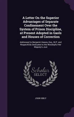 A Letter On the Superior Advantages of Separate Confinement Over the System of Prison Discipline, at Present Adopted in Gaols and Houses of Correction - Sibly, John