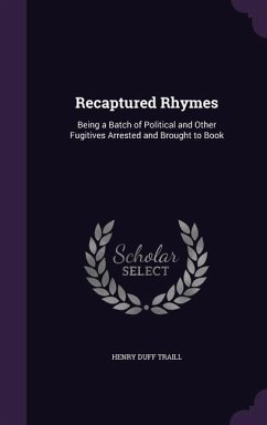 Recaptured Rhymes: Being a Batch of Political and Other Fugitives Arrested and Brought to Book - Traill, Henry Duff
