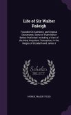 Life of Sir Walter Raleigh: Founded On Authentic and Original Documents, Some of Them Never Before Published: Including a View of the Most Importa