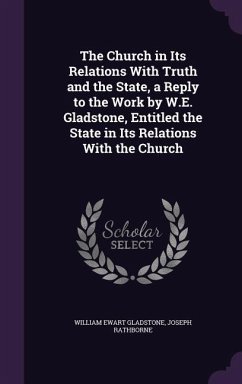 The Church in Its Relations With Truth and the State, a Reply to the Work by W.E. Gladstone, Entitled the State in Its Relations With the Church - Gladstone, William Ewart; Rathborne, Joseph