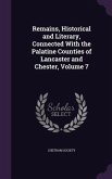 Remains, Historical and Literary, Connected With the Palatine Counties of Lancaster and Chester, Volume 7