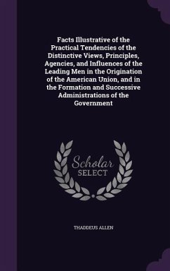 Facts Illustrative of the Practical Tendencies of the Distinctive Views, Principles, Agencies, and Influences of the Leading Men in the Origination of - Allen, Thaddeus