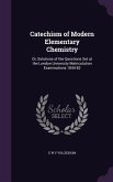 Catechism of Modern Elementary Chemistry: Or, Solutions of the Questions Set at the London University Matriculation Examinations 1844-82