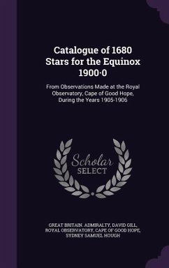 Catalogue of 1680 Stars for the Equinox 1900-0: From Observations Made at the Royal Observatory, Cape of Good Hope, During the Years 1905-1906 - Admiralty, Great Britain; Gill, David