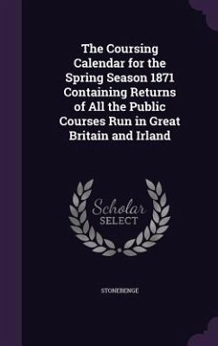 The Coursing Calendar for the Spring Season 1871 Containing Returns of All the Public Courses Run in Great Britain and Irland - Stonebenge