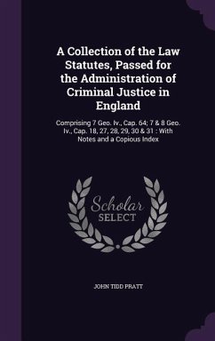 A Collection of the Law Statutes, Passed for the Administration of Criminal Justice in England: Comprising 7 Geo. Iv., Cap. 64; 7 & 8 Geo. Iv., Cap. 1 - Pratt, John Tidd