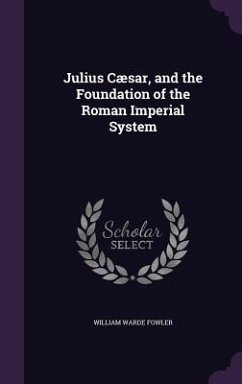 Julius Cæsar, and the Foundation of the Roman Imperial System - Fowler, William Warde