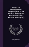 Essays On Miscellaneous Subjects [Publ. in 20 Parts As Philosophia Rationalis Afterw. Rational Philosophy]