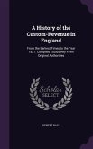 A History of the Custom-Revenue in England: From the Earliest Times to the Year 1827. Compiled Exclusively From Original Authorities