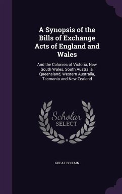 A Synopsis of the Bills of Exchange Acts of England and Wales: And the Colonies of Victoria, New South Wales, South Australia, Queensland, Western A - Britain, Great