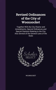 Revised Ordinances of the City of Woonsocket: Together With the City Charter and Amendments, Special Ordinances and Special Statutes Relating to the C - Woonsocket