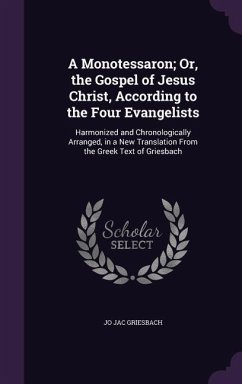 A Monotessaron; Or, the Gospel of Jesus Christ, According to the Four Evangelists: Harmonized and Chronologically Arranged, in a New Translation From - Griesbach, Jo Jac