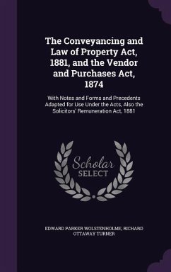 The Conveyancing and Law of Property Act, 1881, and the Vendor and Purchases Act, 1874: With Notes and Forms and Precedents Adapted for Use Under the - Wolstenholme, Edward Parker; Turner, Richard Ottaway