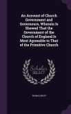 An Account of Church Government and Governours, Wherein Is Shewed That the Government of the Church of England Is Most Agreeable to That of the Primi