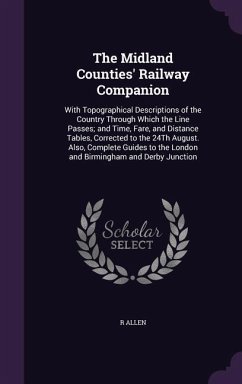 The Midland Counties' Railway Companion: With Topographical Descriptions of the Country Through Which the Line Passes; and Time, Fare, and Distance Ta - Allen, R.