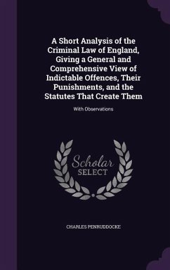 A Short Analysis of the Criminal Law of England, Giving a General and Comprehensive View of Indictable Offences, Their Punishments, and the Statutes - Penruddocke, Charles