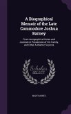 A Biographical Memoir of the Late Commodore Joshua Barney: From Autographical Notes and Journals in Possession of His Family, and Other Authentic So
