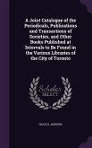 A Joint Catalogue of the Periodicals, Publications and Transactions of Societies, and Other Books Published at Intervals to Be Found in the Various Libraries of the City of Toronto